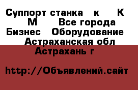 Суппорт станка  1к62,16К20, 1М63. - Все города Бизнес » Оборудование   . Астраханская обл.,Астрахань г.